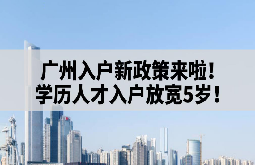 广州入户新政策来啦!学历人才入户放宽5岁!